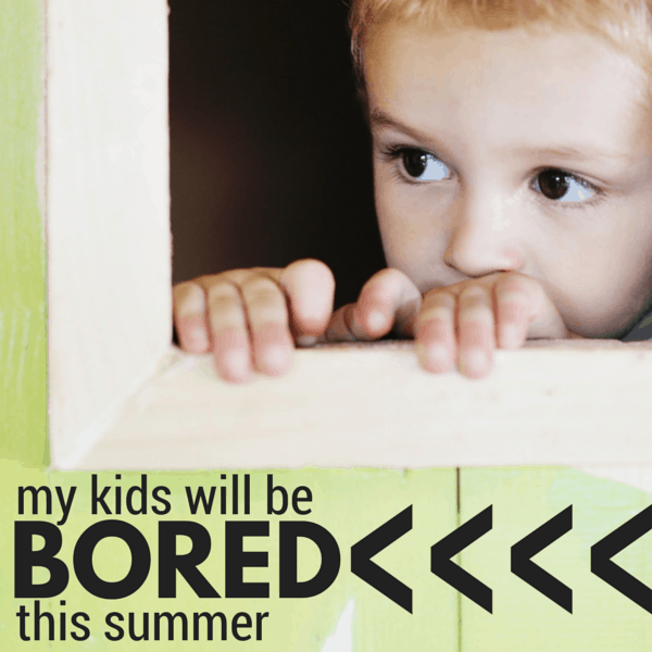 My Kids WILL Be Bored this Summer